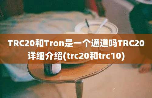 TRC20和Tron是一个通道吗TRC20详细介绍(trc20和trc10)