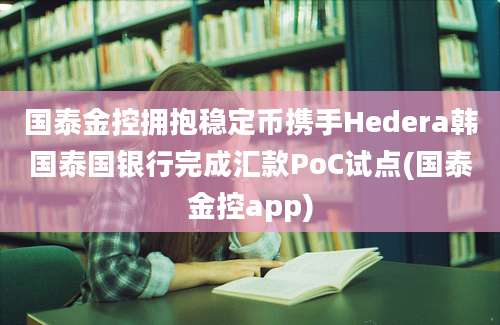 国泰金控拥抱稳定币携手Hedera韩国泰国银行完成汇款PoC试点(国泰金控app)