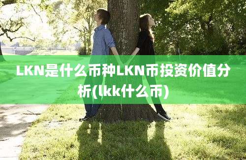 LKN是什么币种LKN币投资价值分析(lkk什么币)