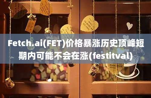 Fetch.ai(FET)价格暴涨历史顶峰短期内可能不会在涨(festitval)