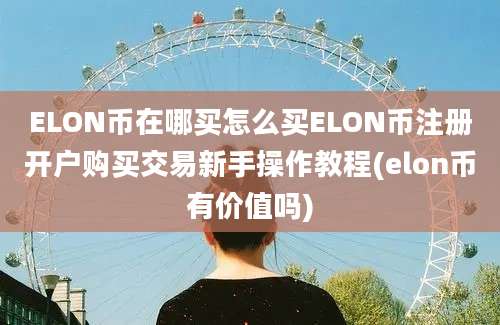 ELON币在哪买怎么买ELON币注册开户购买交易新手操作教程(elon币有价值吗)