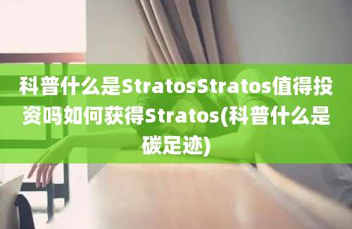 科普什么是StratosStratos值得投资吗如何获得Stratos(科普什么是碳足迹)