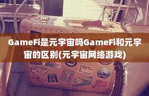 GameFi是元宇宙吗GameFi和元宇宙的区别(元宇宙网络游戏)