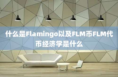 什么是Flamingo以及FLM币FLM代币经济学是什么