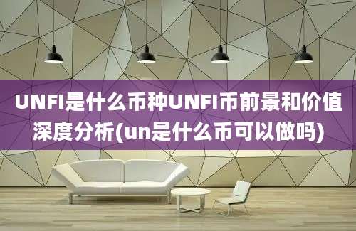 UNFI是什么币种UNFI币前景和价值深度分析(un是什么币可以做吗)