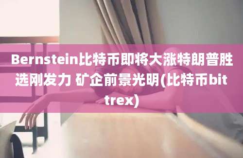 Bernstein比特币即将大涨特朗普胜选刚发力 矿企前景光明(比特币bittrex)