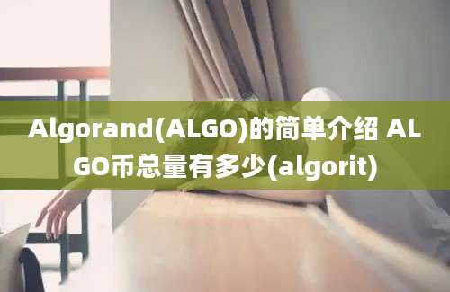 Algorand(ALGO)的简单介绍 ALGO币总量有多少(algorit)