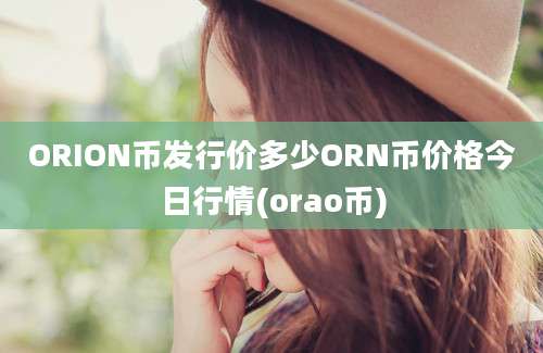 ORION币发行价多少ORN币价格今日行情(orao币)