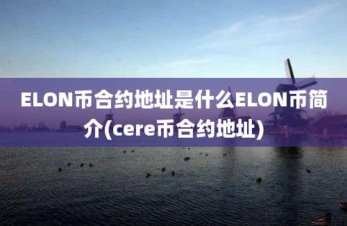 ELON币合约地址是什么ELON币简介(cere币合约地址)