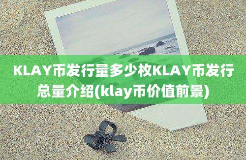 KLAY币发行量多少枚KLAY币发行总量介绍(klay币价值前景)