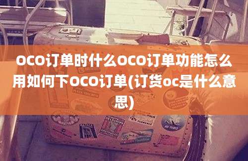 OCO订单时什么OCO订单功能怎么用如何下OCO订单(订货oc是什么意思)