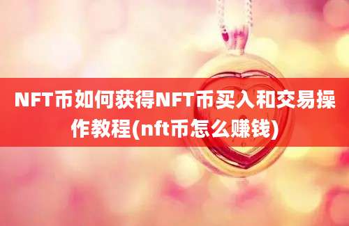 NFT币如何获得NFT币买入和交易操作教程(nft币怎么赚钱)