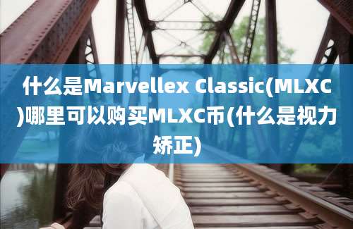 什么是Marvellex Classic(MLXC)哪里可以购买MLXC币(什么是视力矫正)