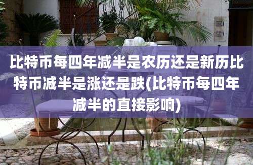 比特币每四年减半是农历还是新历比特币减半是涨还是跌(比特币每四年减半的直接影响)