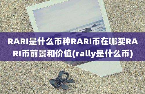 RARI是什么币种RARI币在哪买RARI币前景和价值(rally是什么币)