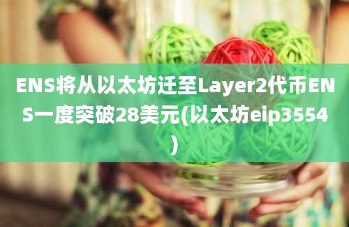 ENS将从以太坊迁至Layer2代币ENS一度突破28美元(以太坊eip3554)