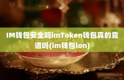 IM钱包安全吗imToken钱包真的靠谱吗(im钱包lon)