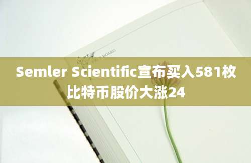 Semler Scientific宣布买入581枚比特币股价大涨24