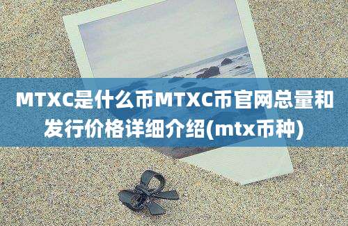 MTXC是什么币MTXC币官网总量和发行价格详细介绍(mtx币种)