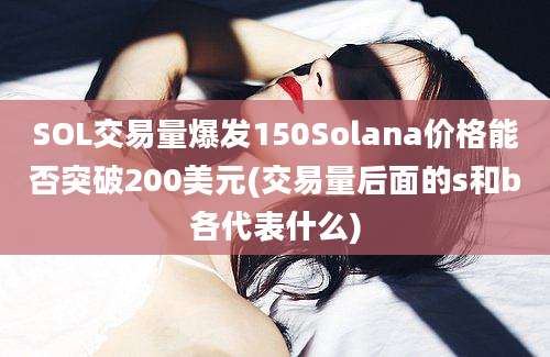 SOL交易量爆发150Solana价格能否突破200美元(交易量后面的s和b各代表什么)