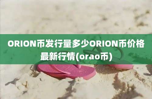 ORION币发行量多少ORION币价格最新行情(orao币)