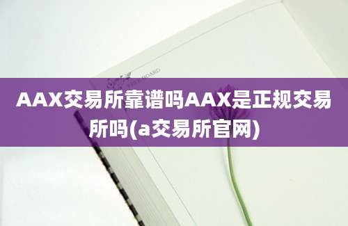 AAX交易所靠谱吗AAX是正规交易所吗(a交易所官网)