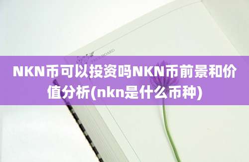 NKN币可以投资吗NKN币前景和价值分析(nkn是什么币种)