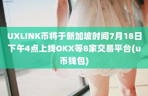 UXLINK币将于新加坡时间7月18日下午4点上线OKX等8家交易平台(u币钱包)