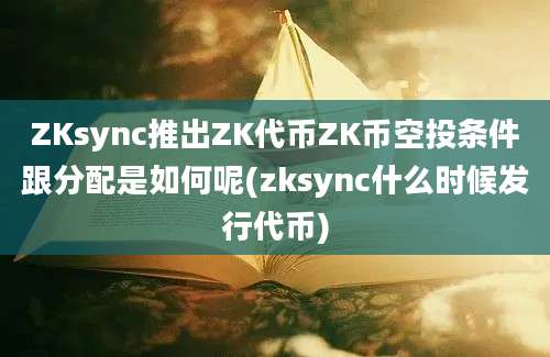 ZKsync推出ZK代币ZK币空投条件跟分配是如何呢(zksync什么时候发行代币)