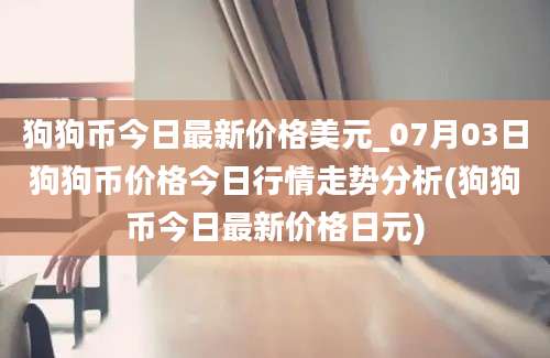 狗狗币今日最新价格美元_07月03日狗狗币价格今日行情走势分析(狗狗币今日最新价格日元)