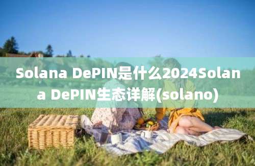 Solana DePIN是什么2024Solana DePIN生态详解(solano)