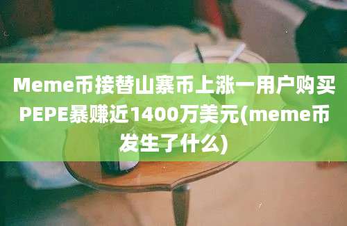 Meme币接替山寨币上涨一用户购买PEPE暴赚近1400万美元(meme币发生了什么)