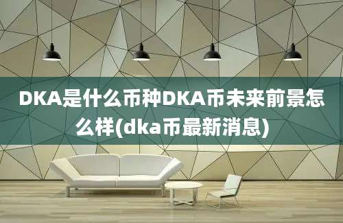 DKA是什么币种DKA币未来前景怎么样(dka币最新消息)