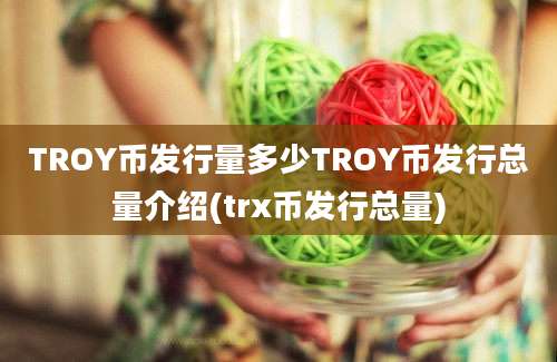 TROY币发行量多少TROY币发行总量介绍(trx币发行总量)