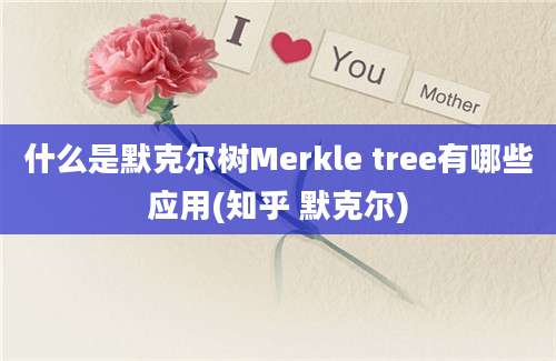 什么是默克尔树Merkle tree有哪些应用(知乎 默克尔)