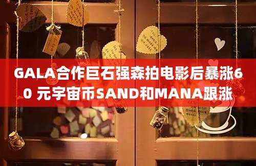 GALA合作巨石强森拍电影后暴涨60 元宇宙币SAND和MANA跟涨