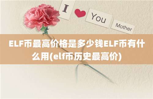 ELF币最高价格是多少钱ELF币有什么用(elf币历史最高价)