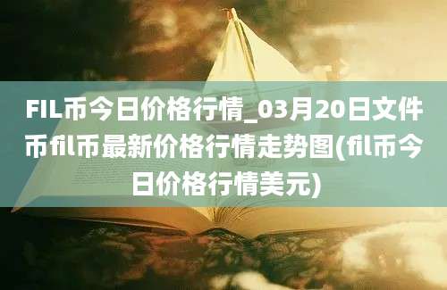 FIL币今日价格行情_03月20日文件币fil币最新价格行情走势图(fil币今日价格行情美元)