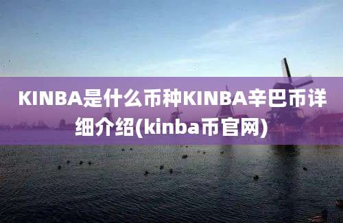 KINBA是什么币种KINBA辛巴币详细介绍(kinba币官网)