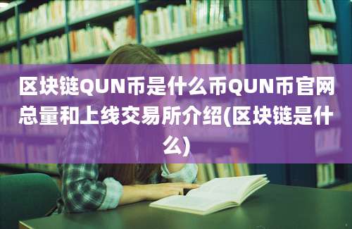 区块链QUN币是什么币QUN币官网总量和上线交易所介绍(区块链是什么)