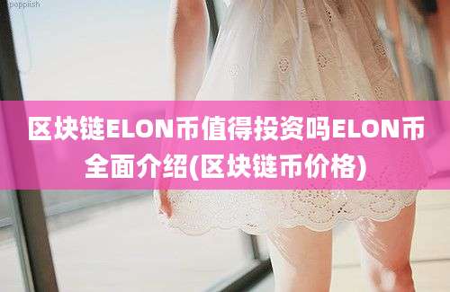 区块链ELON币值得投资吗ELON币全面介绍(区块链币价格)