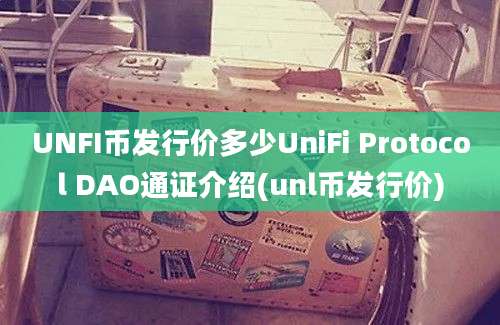 UNFI币发行价多少UniFi Protocol DAO通证介绍(unl币发行价)