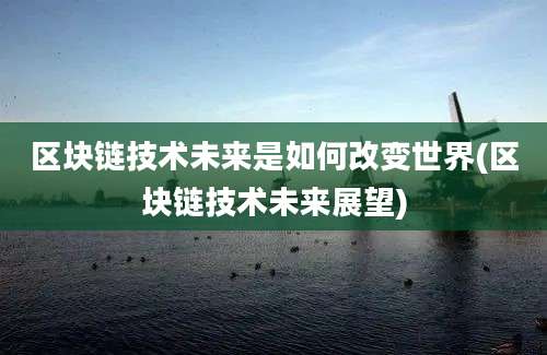 区块链技术未来是如何改变世界(区块链技术未来展望)