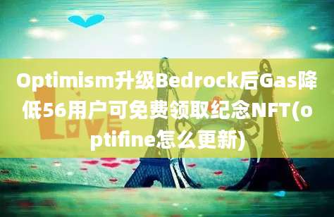 Optimism升级Bedrock后Gas降低56用户可免费领取纪念NFT(optifine怎么更新)