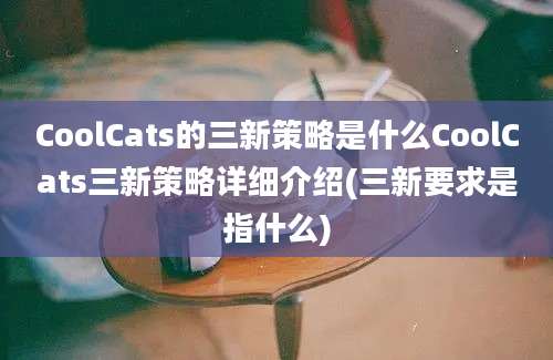 CoolCats的三新策略是什么CoolCats三新策略详细介绍(三新要求是指什么)