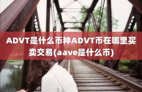 ADVT是什么币种ADVT币在哪里买卖交易(aave是什么币)