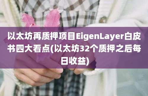 以太坊再质押项目EigenLayer白皮书四大看点(以太坊32个质押之后每日收益)