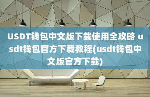 USDT钱包中文版下载使用全攻略 usdt钱包官方下载教程(usdt钱包中文版官方下载)