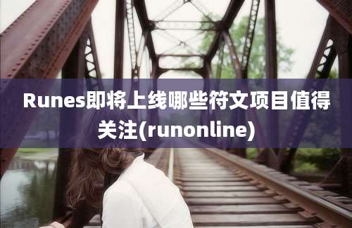 Runes即将上线哪些符文项目值得关注(runonline)