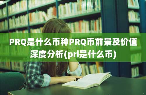 PRQ是什么币种PRQ币前景及价值深度分析(pri是什么币)